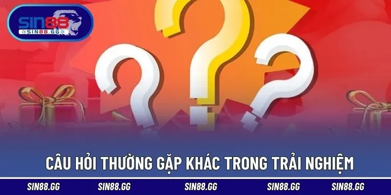Những thắc mắc khác xoay quanh trải nghiệm cược tại SIN88