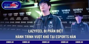 Lazyfeel Bị Phân Biệt | Hành Trình Vượt Khó Tại Esports Hàn