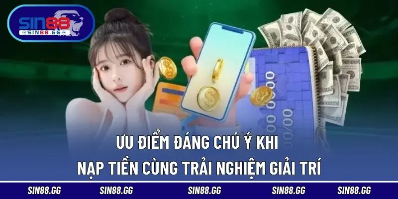 Ưu điểm đáng chú ý khi nạp tiền cùng trải nghiệm giải trí