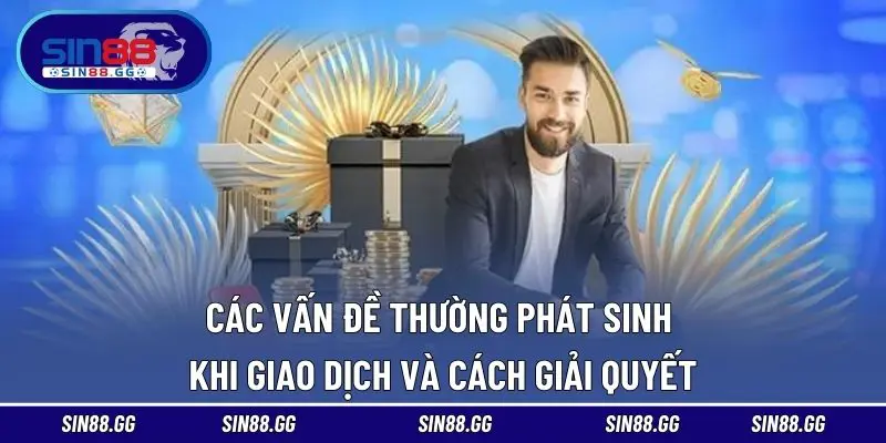 Các vấn đề thường phát sinh khi giao dịch và cách giải quyết