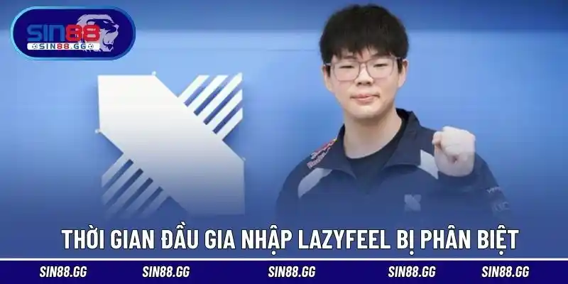 Thời gian đầu gia nhập Lazyfeel bị phân biệt